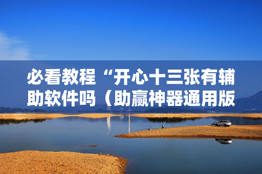必看教程“开心十三张有辅助软件吗（助赢神器通用版）