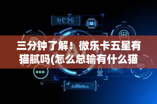 三分钟了解！微乐卡五星有猫腻吗(怎么总输有什么猫腻)