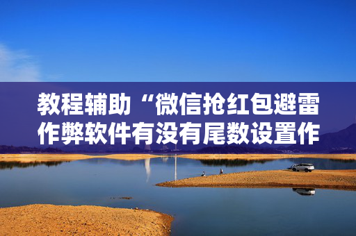 教程辅助“微信抢红包避雷作弊软件有没有尾数设置作弊挂”（详细透视教程）-哔哩哔哩