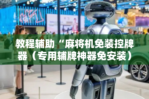 教程辅助“麻将机免装控牌器（专用辅牌神器免安装）