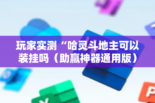 玩家实测“哈灵斗地主可以装挂吗（助赢神器通用版）