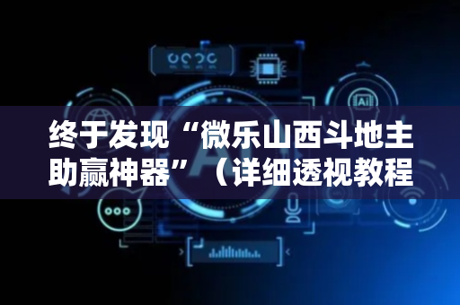 终于发现“微乐山西斗地主助赢神器”（详细透视教程）-哔哩哔哩