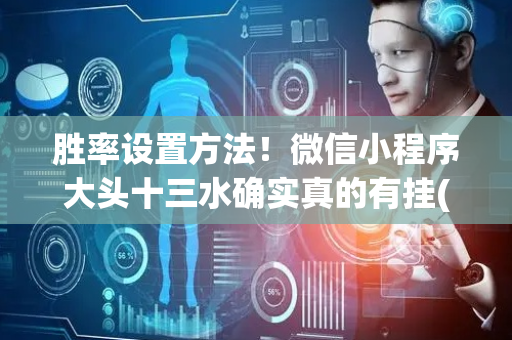 胜率设置方法！微信小程序大头十三水确实真的有挂(好友约战老是输)