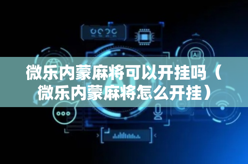 微乐内蒙麻将可以开挂吗（微乐内蒙麻将怎么开挂）