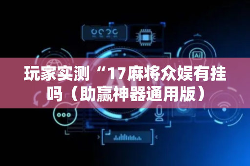 玩家实测“17麻将众娱有挂吗（助赢神器通用版）