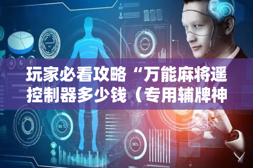 玩家必看攻略“万能麻将遥控制器多少钱（专用辅牌神器免安装）