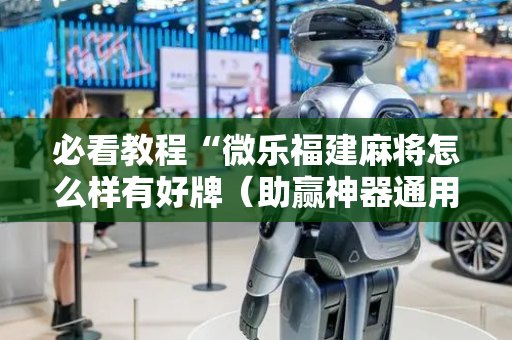 必看教程“微乐福建麻将怎么样有好牌（助赢神器通用版）