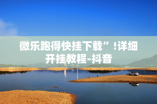 微乐跑得快挂下载”!详细开挂教程-抖音
