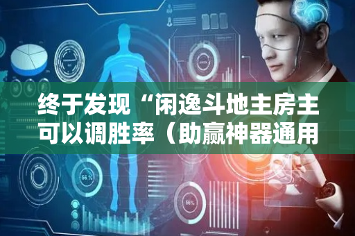 终于发现“闲逸斗地主房主可以调胜率（助赢神器通用版）