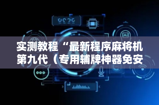 实测教程“最新程序麻将机第九代（专用辅牌神器免安装）