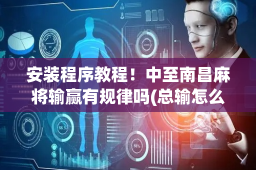 安装程序教程！中至南昌麻将输赢有规律吗(总输怎么回事)