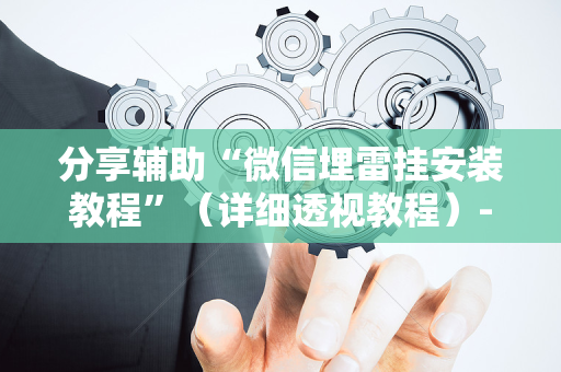 分享辅助“微信埋雷挂安装教程”（详细透视教程）-哔哩哔哩