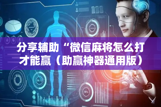 分享辅助“微信麻将怎么打才能赢（助赢神器通用版）