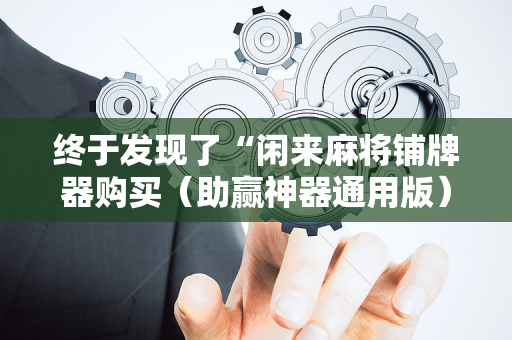 终于发现了“闲来麻将铺牌器购买（助赢神器通用版）