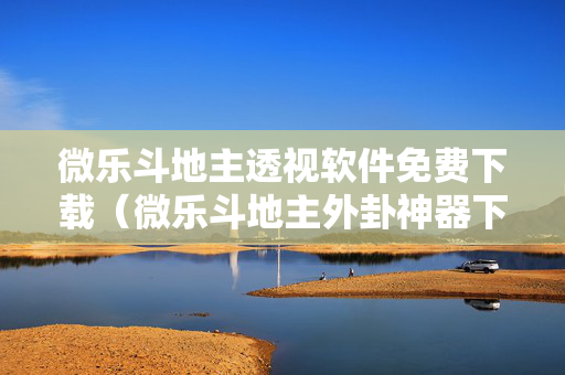 微乐斗地主透视软件免费下载（微乐斗地主外卦神器下载）