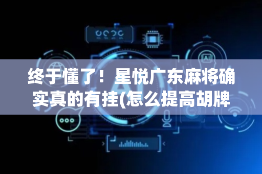 终于懂了！星悦广东麻将确实真的有挂(怎么提高胡牌率)