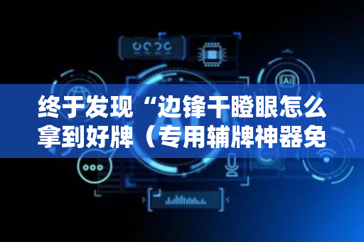 终于发现“边锋干瞪眼怎么拿到好牌（专用辅牌神器免安装）