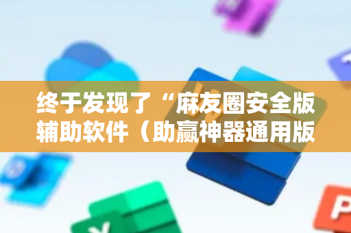 终于发现了“麻友圈安全版辅助软件（助赢神器通用版）