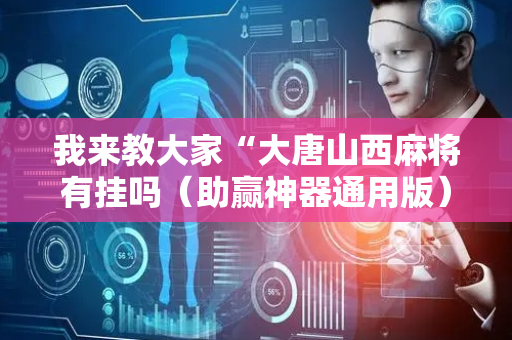 我来教大家“大唐山西麻将有挂吗（助赢神器通用版）