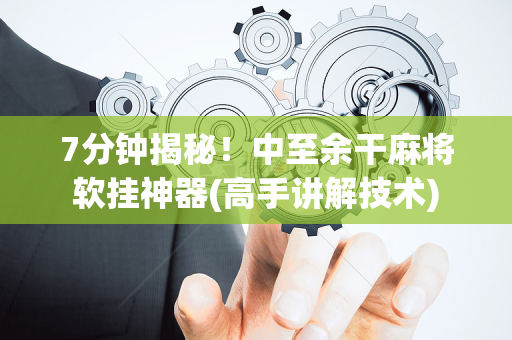7分钟揭秘！中至余干麻将软挂神器(高手讲解技术)