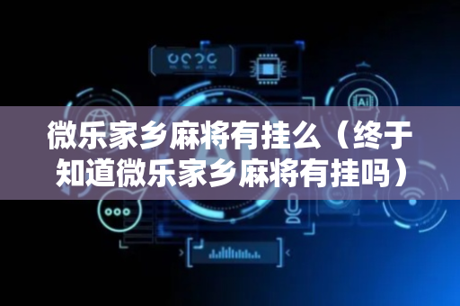 微乐家乡麻将有挂么（终于知道微乐家乡麻将有挂吗）