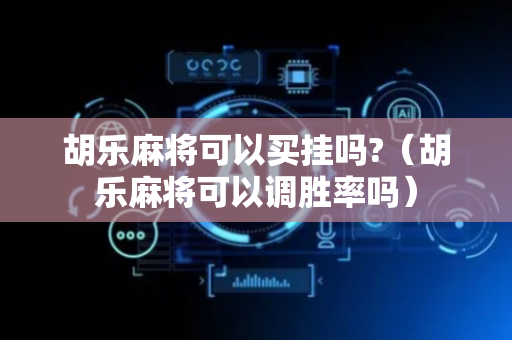 胡乐麻将可以买挂吗?（胡乐麻将可以调胜率吗）