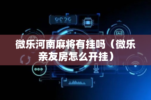 微乐河南麻将有挂吗（微乐亲友房怎么开挂）