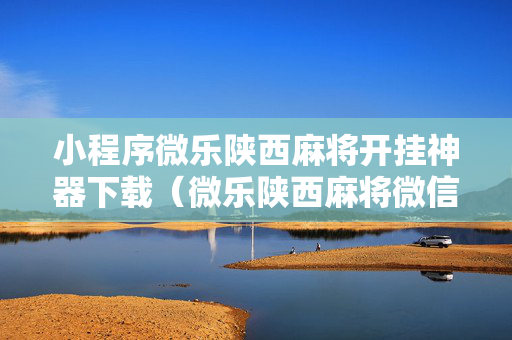 小程序微乐陕西麻将开挂神器下载（微乐陕西麻将微信小程序）