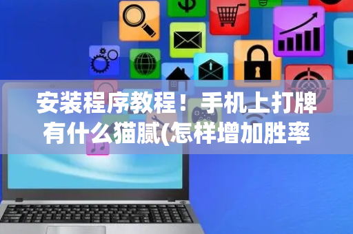 安装程序教程！手机上打牌有什么猫腻(怎样增加胜率)