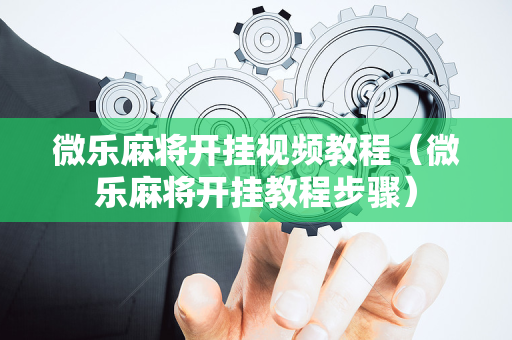 微乐麻将开挂视频教程（微乐麻将开挂教程步骤）