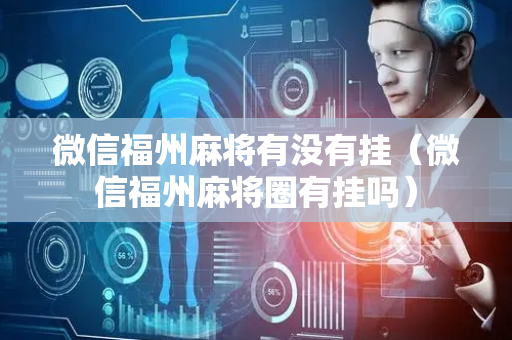 微信福州麻将有没有挂（微信福州麻将圈有挂吗）