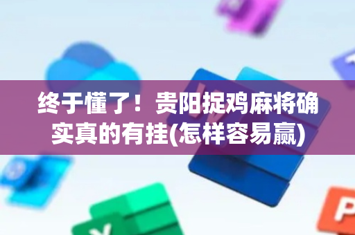 终于懂了！贵阳捉鸡麻将确实真的有挂(怎样容易赢)