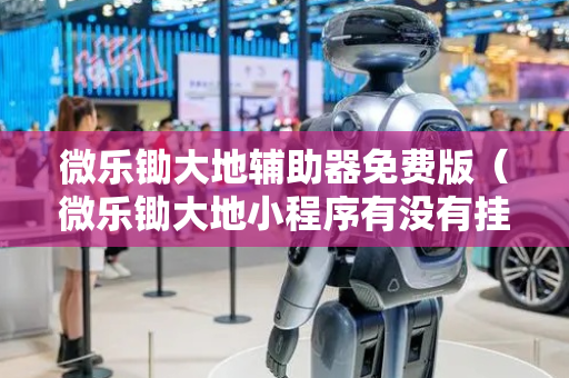微乐锄大地辅助器免费版（微乐锄大地小程序有没有挂）