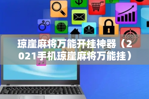 琼崖麻将万能开挂神器（2021手机琼崖麻将万能挂）