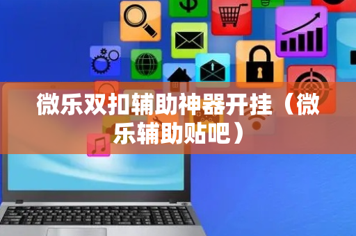 微乐双扣辅助神器开挂（微乐辅助贴吧）