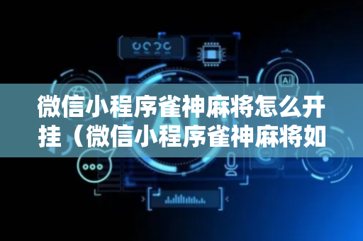 微信小程序雀神麻将怎么开挂（微信小程序雀神麻将如何开挂）