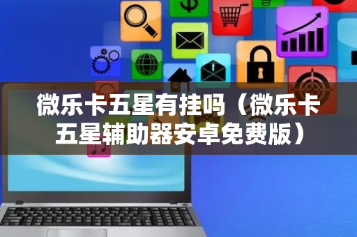 微乐卡五星有挂吗（微乐卡五星辅助器安卓免费版）