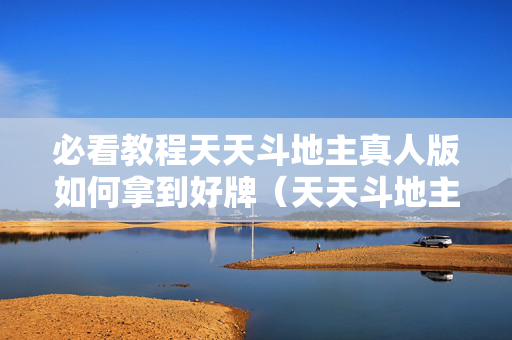 必看教程天天斗地主真人版如何拿到好牌（天天斗地主真人版是不是打钱）