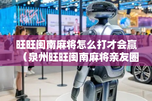 旺旺闽南麻将怎么打才会赢（泉州旺旺闽南麻将亲友圈）