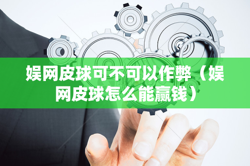 娱网皮球可不可以作弊（娱网皮球怎么能赢钱）