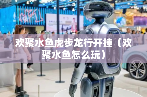 欢聚水鱼虎步龙行开挂（欢聚水鱼怎么玩）