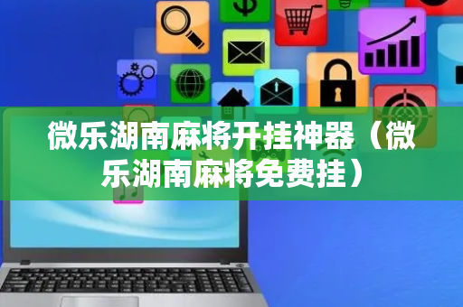 微乐湖南麻将开挂神器（微乐湖南麻将免费挂）