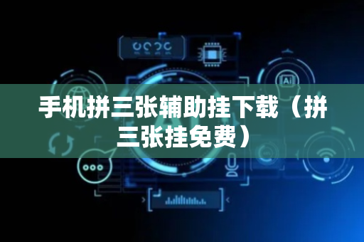手机拼三张辅助挂下载（拼三张挂免费）