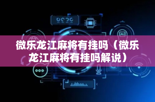 微乐龙江麻将有挂吗（微乐龙江麻将有挂吗解说）
