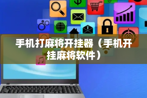 手机打麻将开挂器（手机开挂麻将软件）