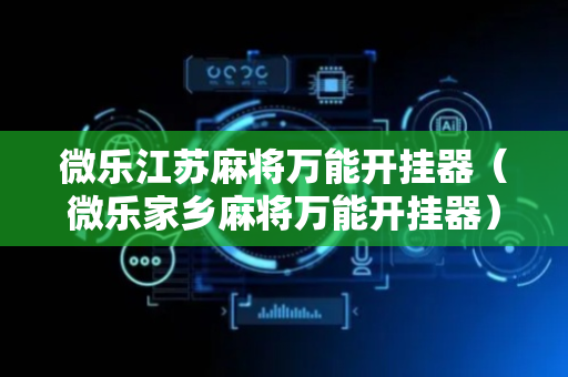 微乐江苏麻将万能开挂器（微乐家乡麻将万能开挂器）