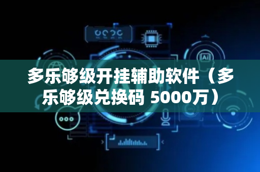 多乐够级开挂辅助软件（多乐够级兑换码 5000万）