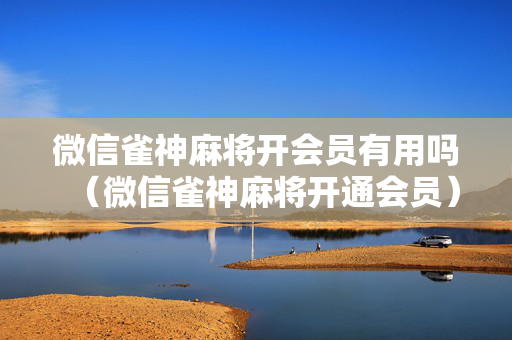 微信雀神麻将开会员有用吗（微信雀神麻将开通会员）