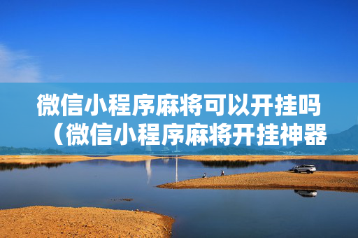 微信小程序麻将可以开挂吗（微信小程序麻将开挂神器下载软件）
