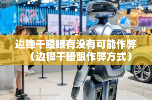 边锋干瞪眼有没有可能作弊（边锋干瞪眼作弊方式）